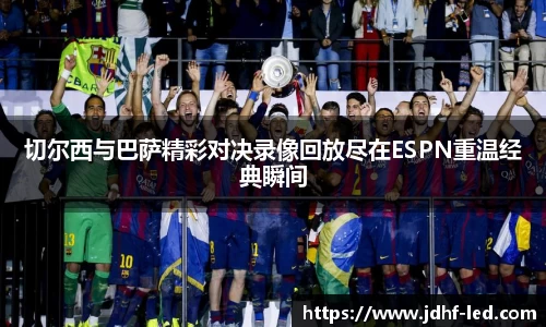 切尔西与巴萨精彩对决录像回放尽在ESPN重温经典瞬间